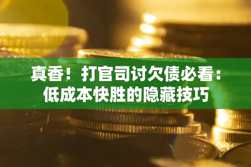 北京真香！打官司讨欠债必看：低成本快胜的隐藏技巧