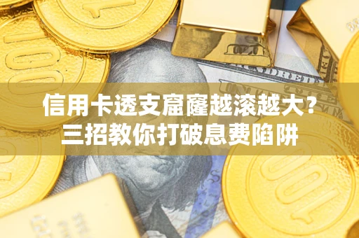 北京信用卡透支窟窿越滚越大？三招教你打破息费陷阱