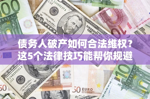 北京债务人破产如何合法维权？这5个法律技巧能帮你规避风险