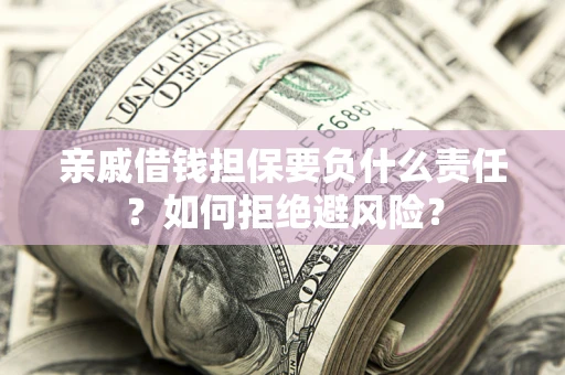 北京亲戚借钱担保要负什么责任？如何拒绝避风险？