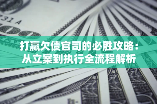 北京打赢欠债官司的必胜攻略：从立案到执行全流程解析