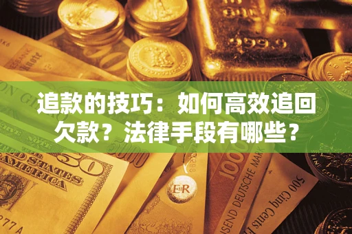 北京追款的技巧：如何高效追回欠款？法律手段有哪些？