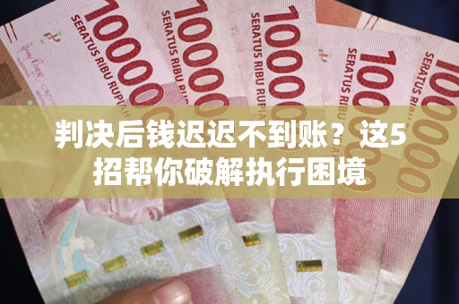 北京判决后钱迟迟不到账？这5招帮你破解执行困境