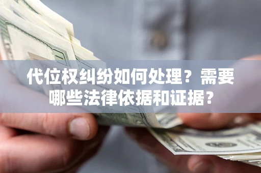 北京代位权纠纷如何处理？需要哪些法律依据和证据？