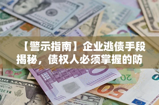 北京【警示指南】企业逃债手段揭秘，债权人必须掌握的防坑宝典