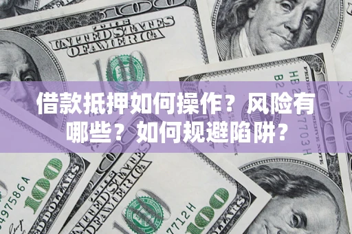 北京借款抵押如何操作?风险有哪些?如何规避陷阱? 北京借款抵押如何操作?风险有哪些?如何规避陷阱?