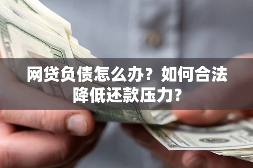 北京网贷负债怎么办？如何合法降低还款压力？