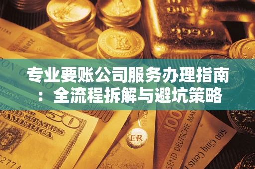 北京专业要账公司服务办理指南：全流程拆解与避坑策略