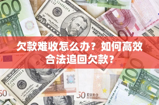 北京欠款难收怎么办？如何高效合法追回欠款？