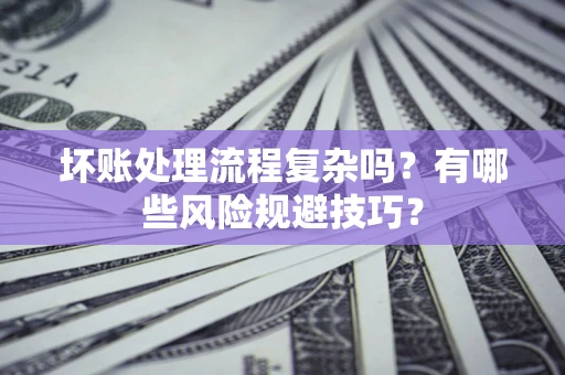 北京坏账处理流程复杂吗？有哪些风险规避技巧？