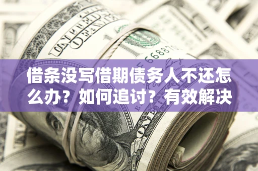 北京借条没写借期债务人不还怎么办？如何追讨？有效解决方案！