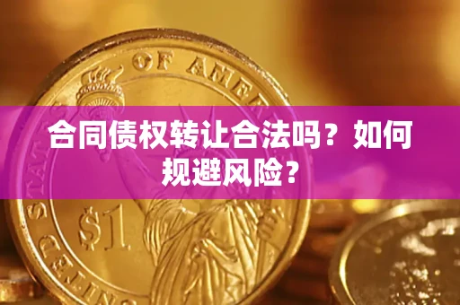 北京合同债权转让合法吗?如何规避风险? 北京合同债权转让合法吗?如何规避风险?