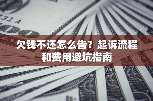北京欠钱不还怎么告?起诉流程和费用避坑指南 北京欠钱不还怎么告?起诉流程和费用避坑指南