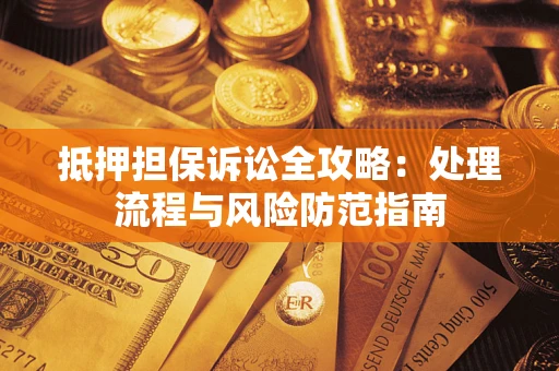 北京抵押担保诉讼全攻略：处理流程与风险防范指南