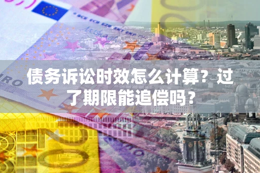 北京债务诉讼时效怎么计算？过了期限能追偿吗？
