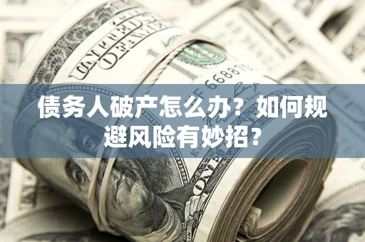 北京债务人破产怎么办？如何规避风险有妙招？