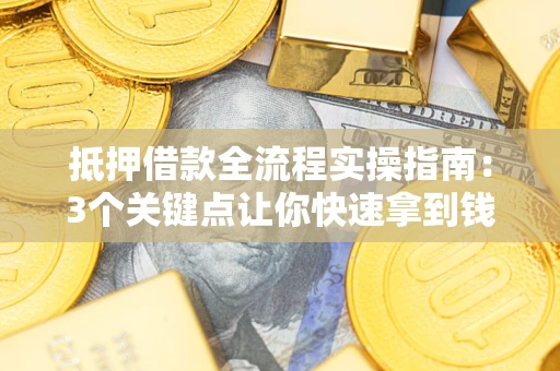 北京抵押借款全流程实操指南：3个关键点让你快速拿到钱
