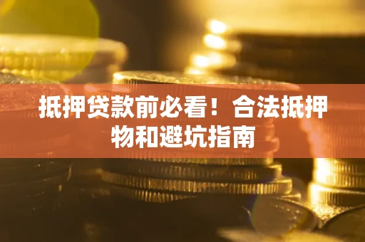 北京抵押贷款前必看！合法抵押物和避坑指南