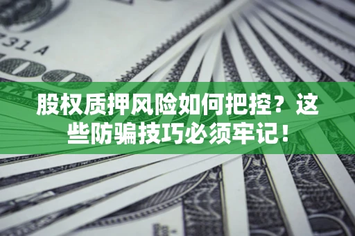 北京股权质押风险如何把控？这些防骗技巧必须牢记！