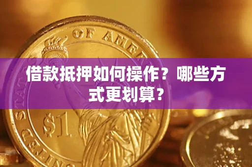 北京借款抵押如何操作？哪些方式更划算？