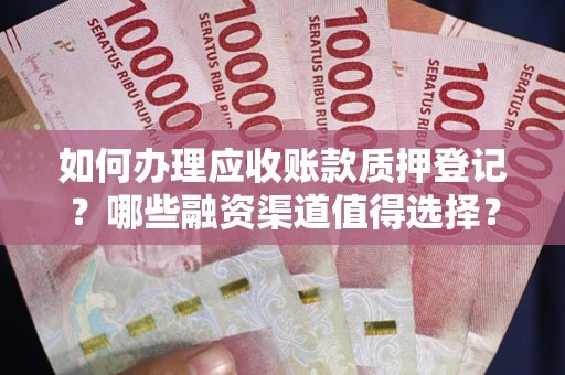 北京如何办理应收账款质押登记？哪些融资渠道值得选择？