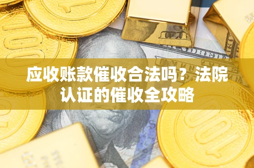 北京应收账款催收合法吗？法院认证的催收全攻略