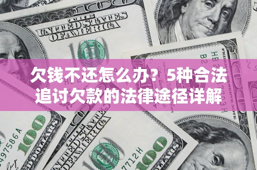 北京欠钱不还怎么办？5种合法追讨欠款的法律途径详解