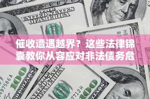 北京催收遭遇越界？这些法律锦囊教你从容应对非法债务危机