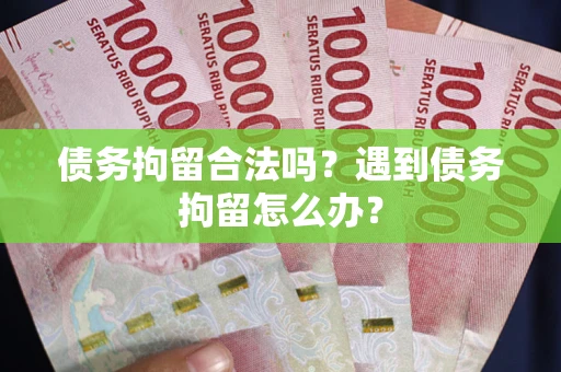 北京债务拘留合法吗？遇到债务拘留怎么办？