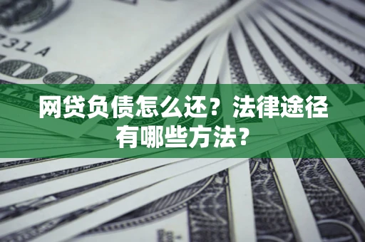 北京网贷负债怎么还？法律途径有哪些方法？
