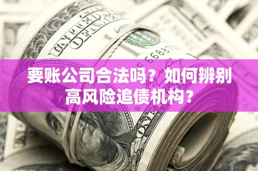 北京要账公司合法吗？如何辨别高风险追债机构？