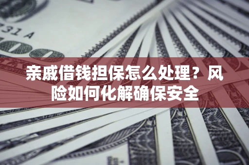 北京亲戚借钱担保怎么处理？风险如何化解确保安全