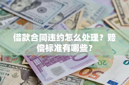 北京借款合同违约怎么处理？赔偿标准有哪些？
