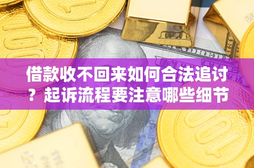 北京借款收不回来如何合法追讨？起诉流程要注意哪些细节？