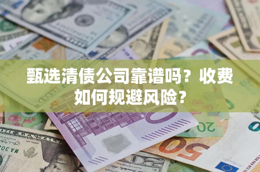 北京甄选清债公司靠谱吗？收费如何规避风险？