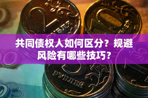 北京共同债权人如何区分？规避风险有哪些技巧？