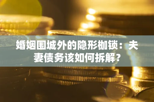 北京婚姻围城外的隐形枷锁：夫妻债务该如何拆解？