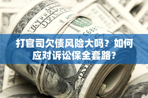北京打官司欠债风险大吗？如何应对诉讼保全套路？