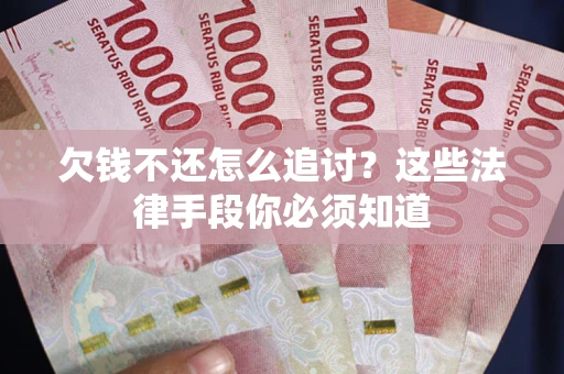 北京欠钱不还怎么追讨？这些法律手段你必须知道