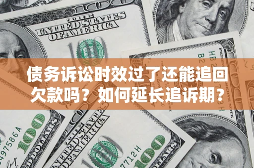 北京债务诉讼时效过了还能追回欠款吗？如何延长追诉期？