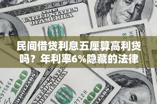 北京民间借贷利息五厘算高利贷吗？年利率6%隐藏的法律风险全解析