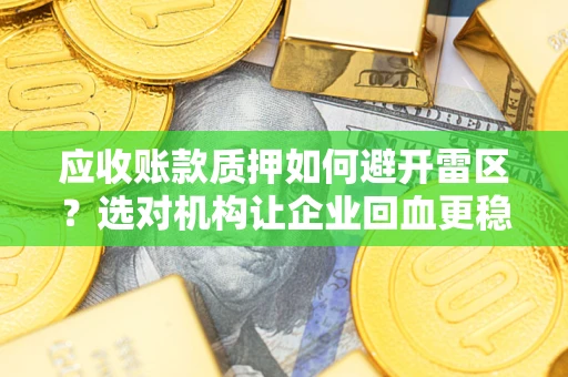 北京应收账款质押如何避开雷区？选对机构让企业回血更稳