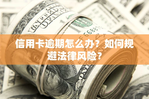 北京信用卡逾期怎么办？如何规避法律风险？