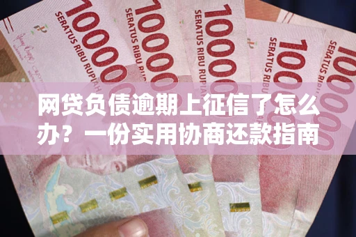 北京网贷负债逾期上征信了怎么办？一份实用协商还款指南请收好