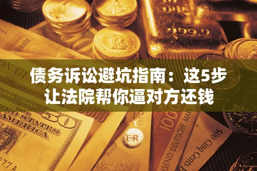 北京债务诉讼避坑指南：这5步让法院帮你逼对方还钱
