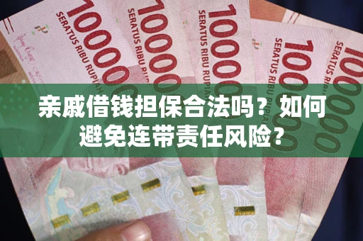 北京亲戚借钱担保合法吗？如何避免连带责任风险？