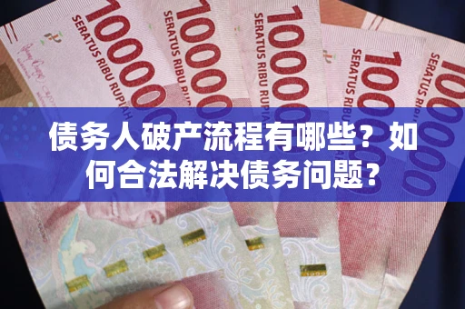 北京债务人破产流程有哪些？如何合法解决债务问题？