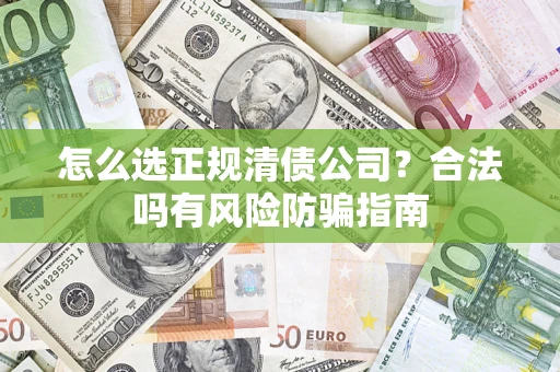 北京怎么选正规清债公司？合法吗有风险防骗指南