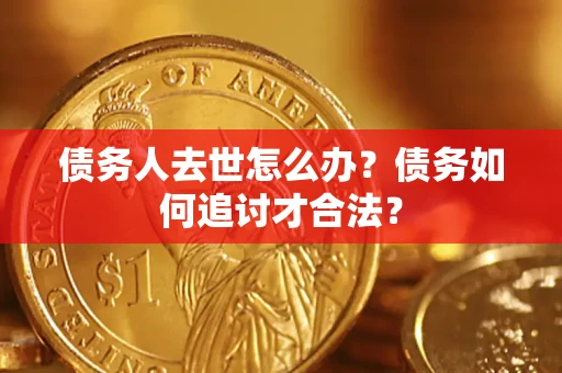 北京债务人去世怎么办？债务如何追讨才合法？