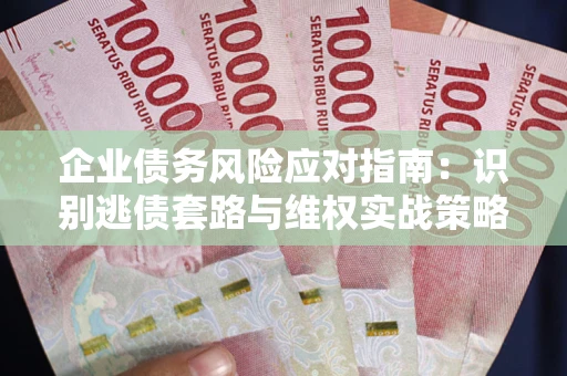 北京企业债务风险应对指南：识别逃债套路与维权实战策略